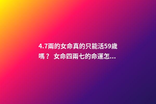 4.7兩的女命真的只能活59歲嗎？ 女命四兩七的命運怎樣